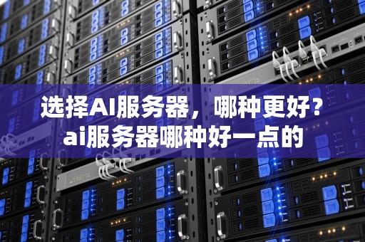 选择AI服务器，哪种更好？ai服务器哪种好一点的