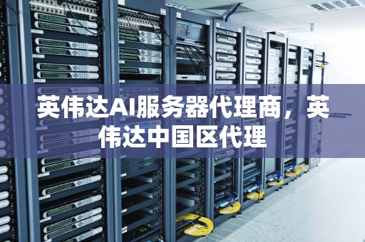英伟达AI服务器代理商，英伟达中国区代理