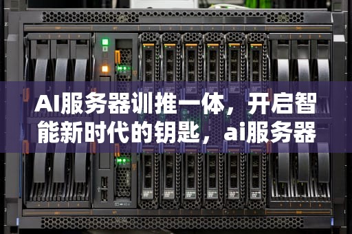 AI服务器训推一体，开启智能新时代的钥匙，ai服务器是什么意思