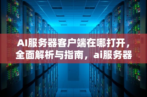 AI服务器客户端在哪打开，全面解析与指南，ai服务器客户端在哪打开的