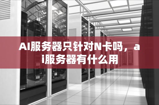 AI服务器只针对N卡吗，ai服务器有什么用