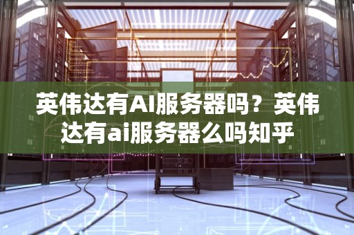 英伟达有AI服务器吗？英伟达有ai服务器么吗知乎