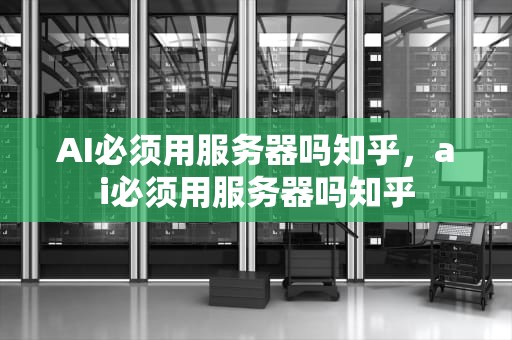 AI必须用服务器吗知乎，ai必须用服务器吗知乎