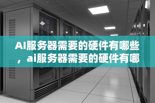 AI服务器需要的硬件有哪些，ai服务器需要的硬件有哪些