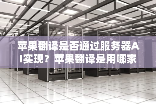 苹果翻译是否通过服务器AI实现？苹果翻译是用哪家的数据