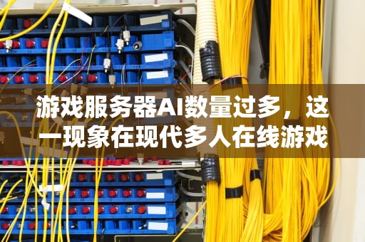 游戏服务器AI数量过多，这一现象在现代多人在线游戏中愈发常见，它不仅对游戏体验产生深远影响，还直接关系到游戏的稳定性和可玩性。，游戏服务器ai数量过多怎么办