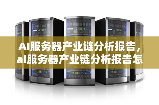 AI服务器产业链分析报告，ai服务器产业链分析报告怎么写