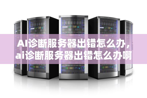 AI诊断服务器出错怎么办，ai诊断服务器出错怎么办啊