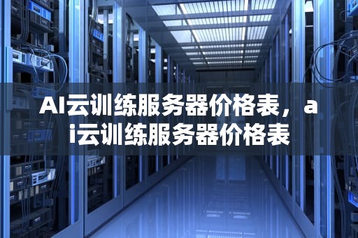 AI云训练服务器价格表，ai云训练服务器价格表