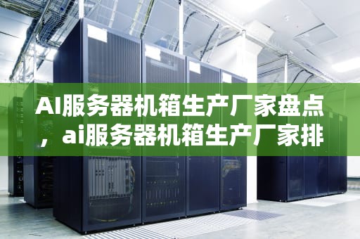 AI服务器机箱生产厂家盘点，ai服务器机箱生产厂家排名