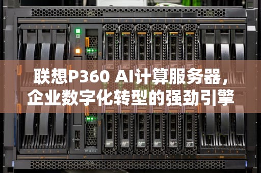 联想P360 AI计算服务器，企业数字化转型的强劲引擎，联想服务器3650raid配置