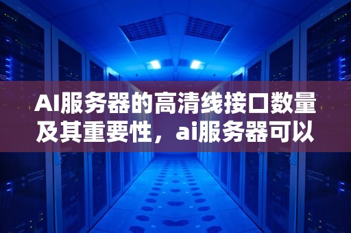 AI服务器的高清线接口数量及其重要性，ai服务器可以插几条高清线吗