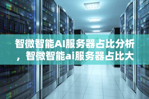 智微智能AI服务器占比分析，智微智能ai服务器占比大吗