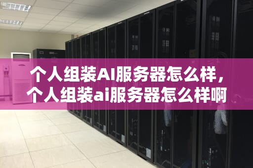 个人组装AI服务器怎么样，个人组装ai服务器怎么样啊