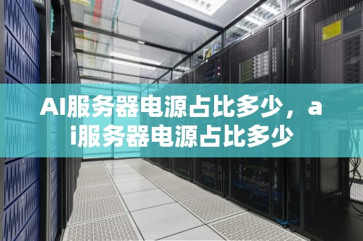 AI服务器电源占比多少，ai服务器电源占比多少