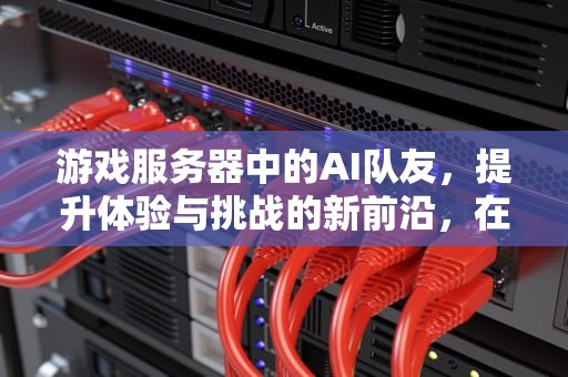 游戏服务器中的AI队友，提升体验与挑战的新前沿，在游戏服务器加ai队友会知道吗