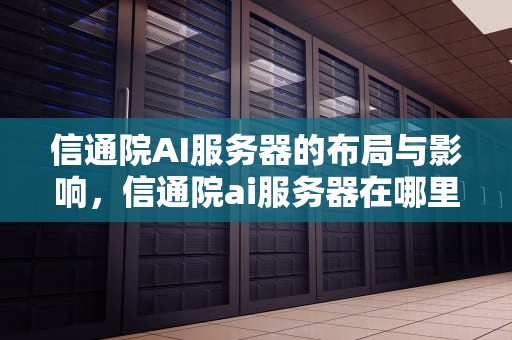 信通院AI服务器的布局与影响，信通院ai服务器在哪里找