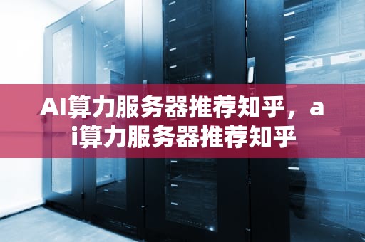 AI算力服务器推荐知乎，ai算力服务器推荐知乎