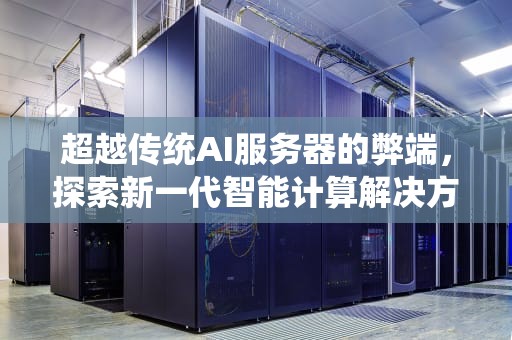 超越传统AI服务器的弊端，探索新一代智能计算解决方案，选项中不属于传统