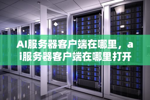 AI服务器客户端在哪里，ai服务器客户端在哪里打开