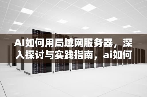 AI如何用局域网服务器，深入探讨与实践指南，ai如何用局域网服务器连接