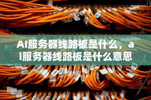 AI服务器线路板是什么，ai服务器线路板是什么意思