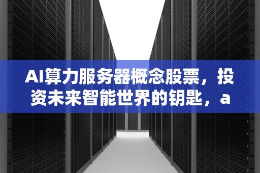 AI算力服务器概念股票，投资未来智能世界的钥匙，ai算力服务器概念股票有哪些