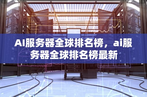 AI服务器全球排名榜，ai服务器全球排名榜最新