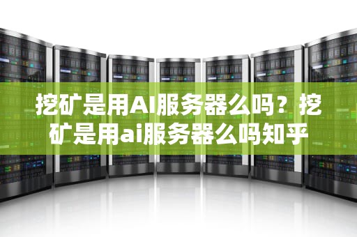 挖矿是用AI服务器么吗？挖矿是用ai服务器么吗知乎