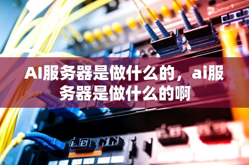 AI服务器是做什么的，ai服务器是做什么的啊