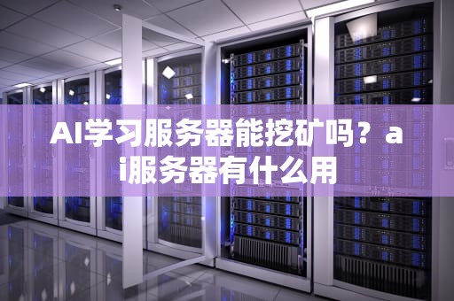 AI学习服务器能挖矿吗？ai服务器有什么用