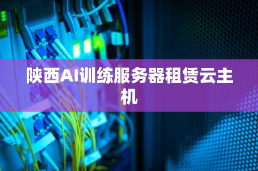 陕西AI训练服务器租赁云主机