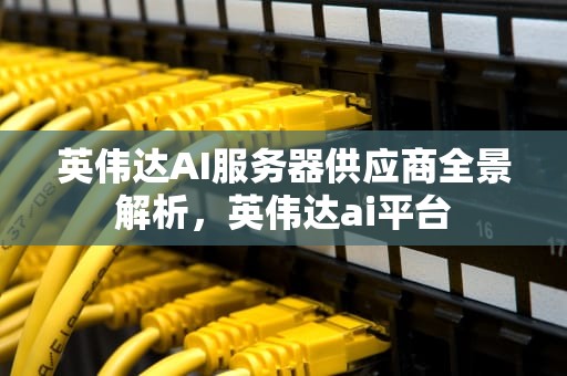 英伟达AI服务器供应商全景解析，英伟达ai平台