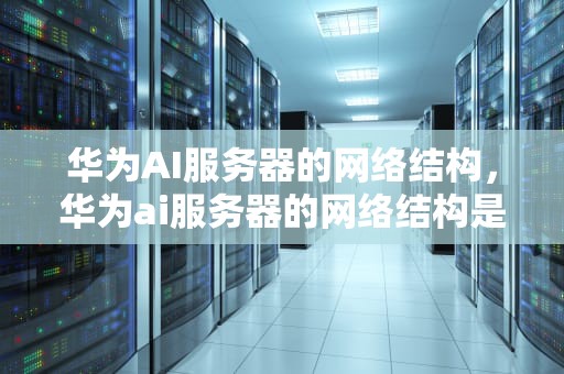 华为AI服务器的网络结构，华为ai服务器的网络结构是什么
