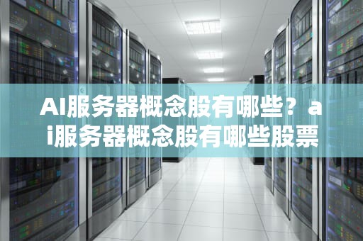 AI服务器概念股有哪些？ai服务器概念股有哪些股票