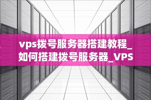 vps拨号服务器搭建教程_如何搭建拨号服务器_VPS拨号服务器搭建教程