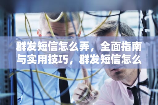 群发短信怎么弄，全面指南与实用技巧，群发短信怎么弄所有人