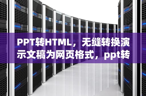 PPT转HTML，无缝转换演示文稿为网页格式，ppt转html5