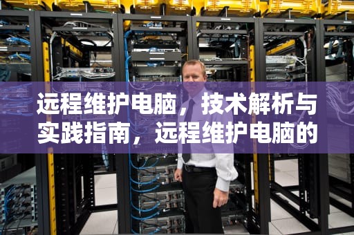 远程维护电脑，技术解析与实践指南，远程维护电脑的软件