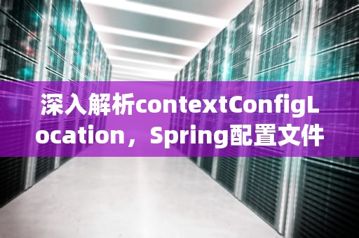 深入解析contextConfigLocation，Spring配置文件的加载机制