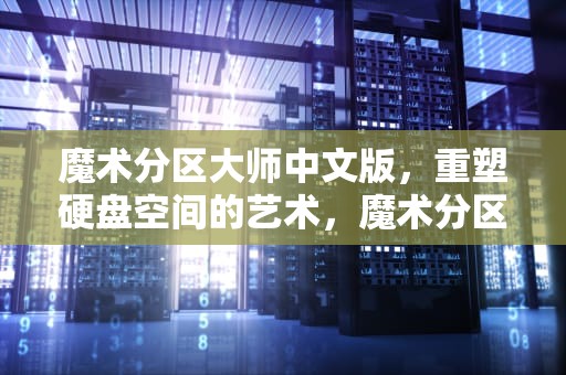 魔术分区大师中文版，重塑硬盘空间的艺术，魔术分区大师中文版下载