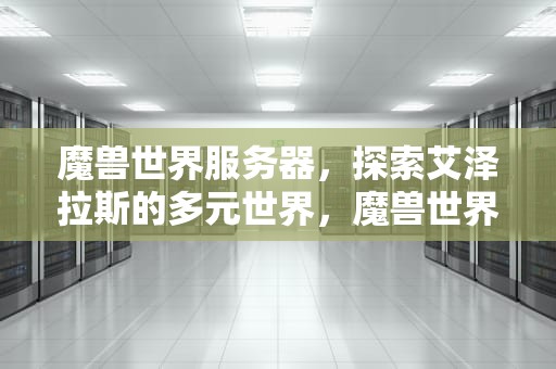 魔兽世界服务器，探索艾泽拉斯的多元世界，魔兽世界服务器锁定是什么意思