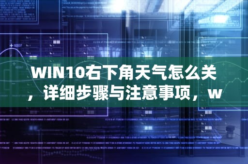 WIN10右下角天气怎么关，详细步骤与注意事项，win10右下角天气怎么关闭