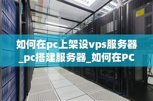 如何在pc上架设vps服务器_pc搭建服务器_如何在PC上架设VPS服务器
