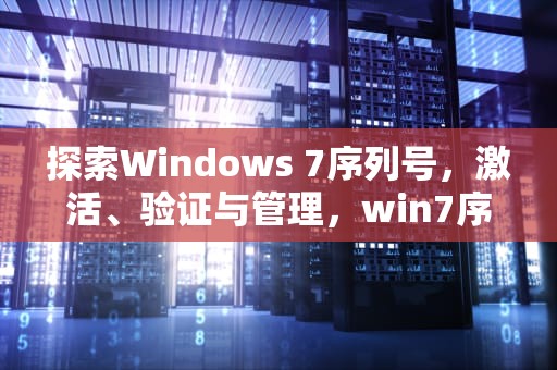 探索Windows 7序列号，激活、验证与管理，win7序列号怎么查