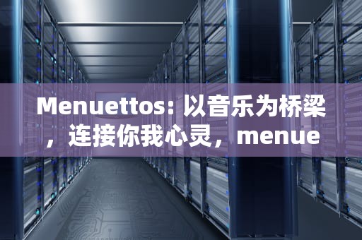 Menuettos: 以音乐为桥梁，连接你我心灵，menuetos 源码