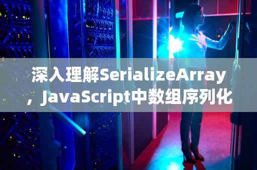 深入理解SerializeArray，JavaScript中数组序列化的利器，serializeArray方法