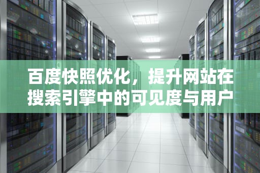 百度快照优化，提升网站在搜索引擎中的可见度与用户体验，百度快照优化公司分享:如何在百度发布短视频
