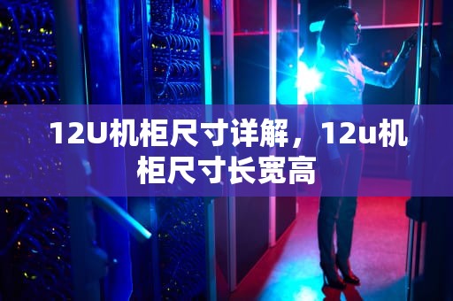12U机柜尺寸详解，12u机柜尺寸长宽高
