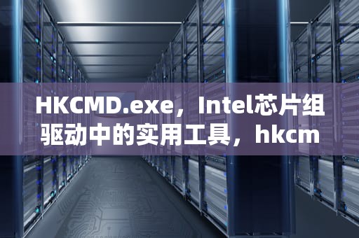 HKCMD.exe，Intel芯片组驱动中的实用工具，hkcmd module可以禁用吗